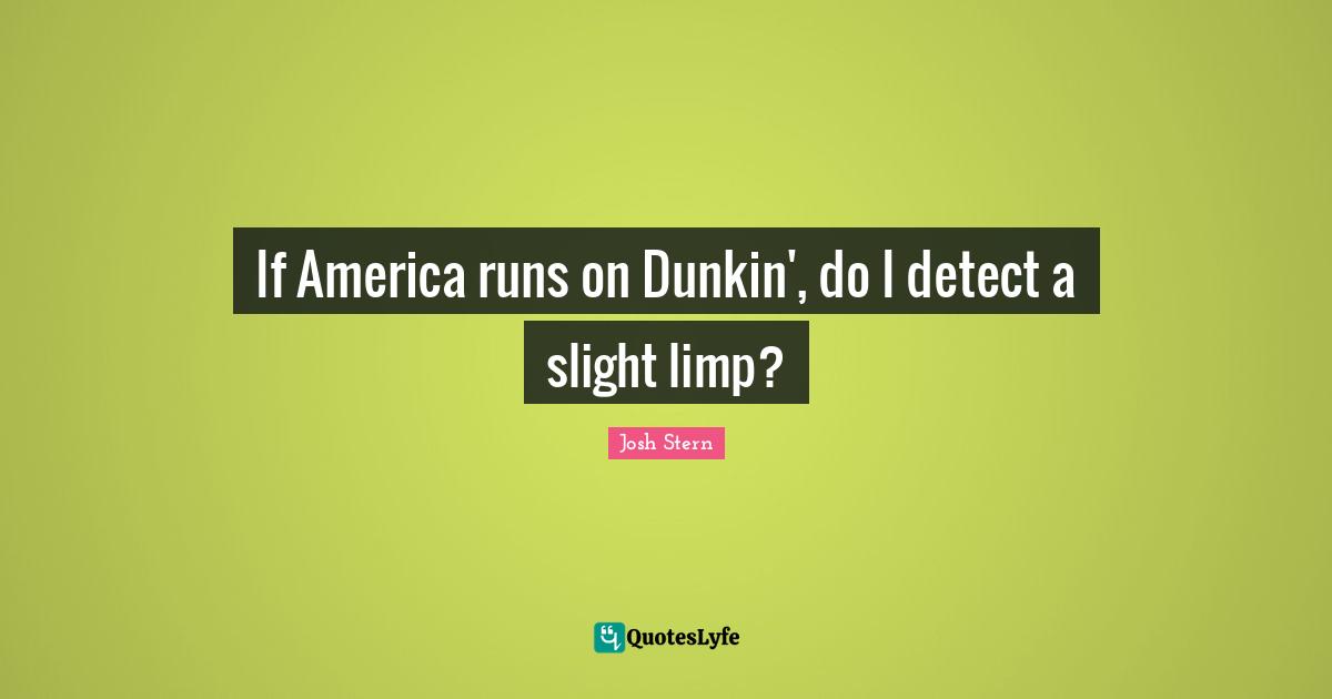If America runs on Dunkin', do I detect a slight limp?