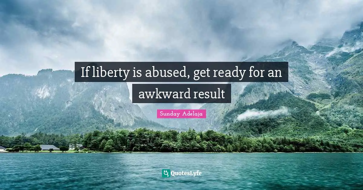 If liberty is abused, get ready for an awkward result