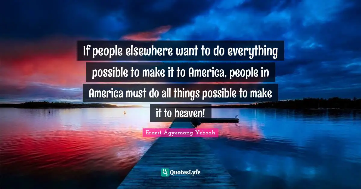 Heaven On Earth Quotes: "If people elsewhere want to do everything possible to make it to America, people in America must do all things possible to make it to heaven!"