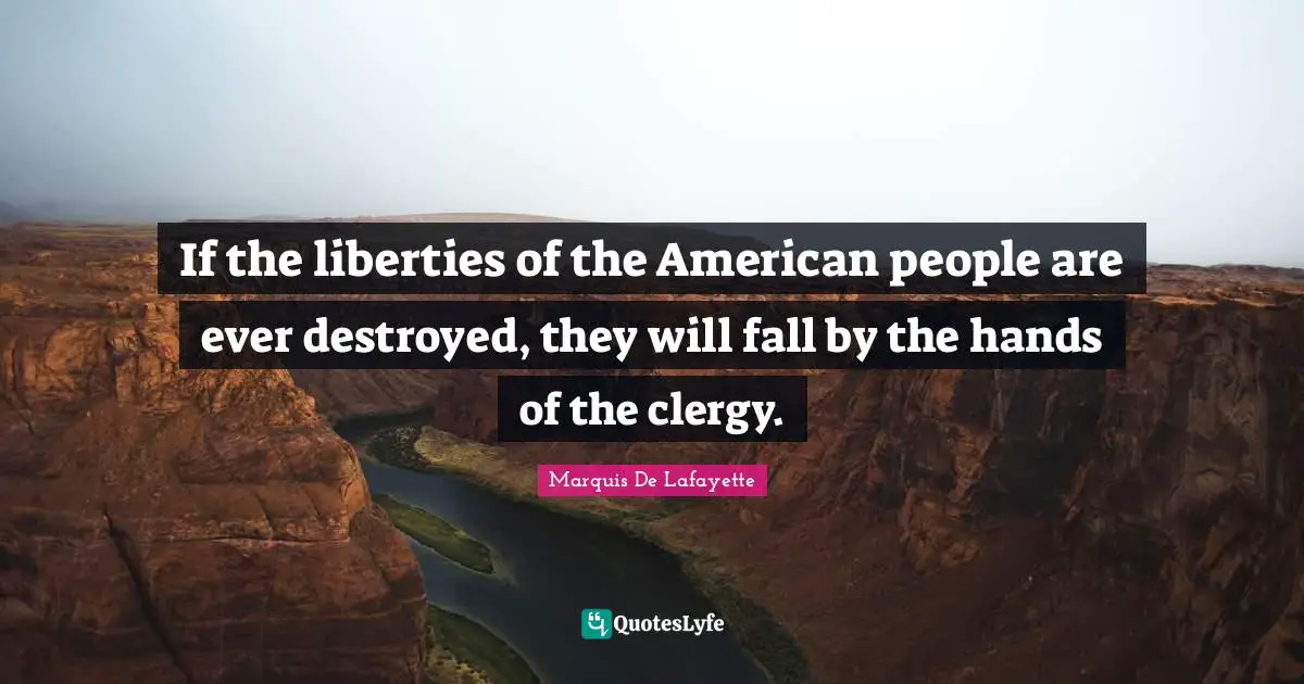Marquis De Lafayette Quotes: If the liberties of the American people are ever destroyed, they will fall by the hands of the clergy.