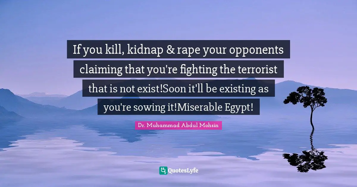 If you kill, kidnap & rape your opponents claiming that you're fighting the terrorist that is not exist!Soon it'll be existing as you're sowing it!Miserable Egypt!