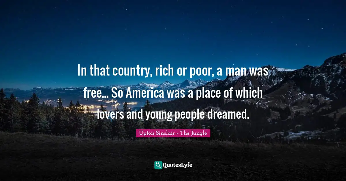 In that country, rich or poor, a man was free... So America was a place of which lovers and young people dreamed.