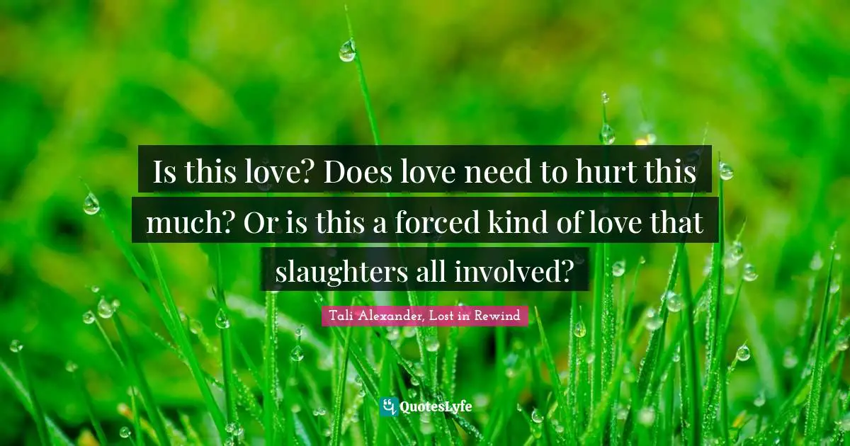 Is this love? Does love need to hurt this much? Or is this a forced kind of love that slaughters all involved?