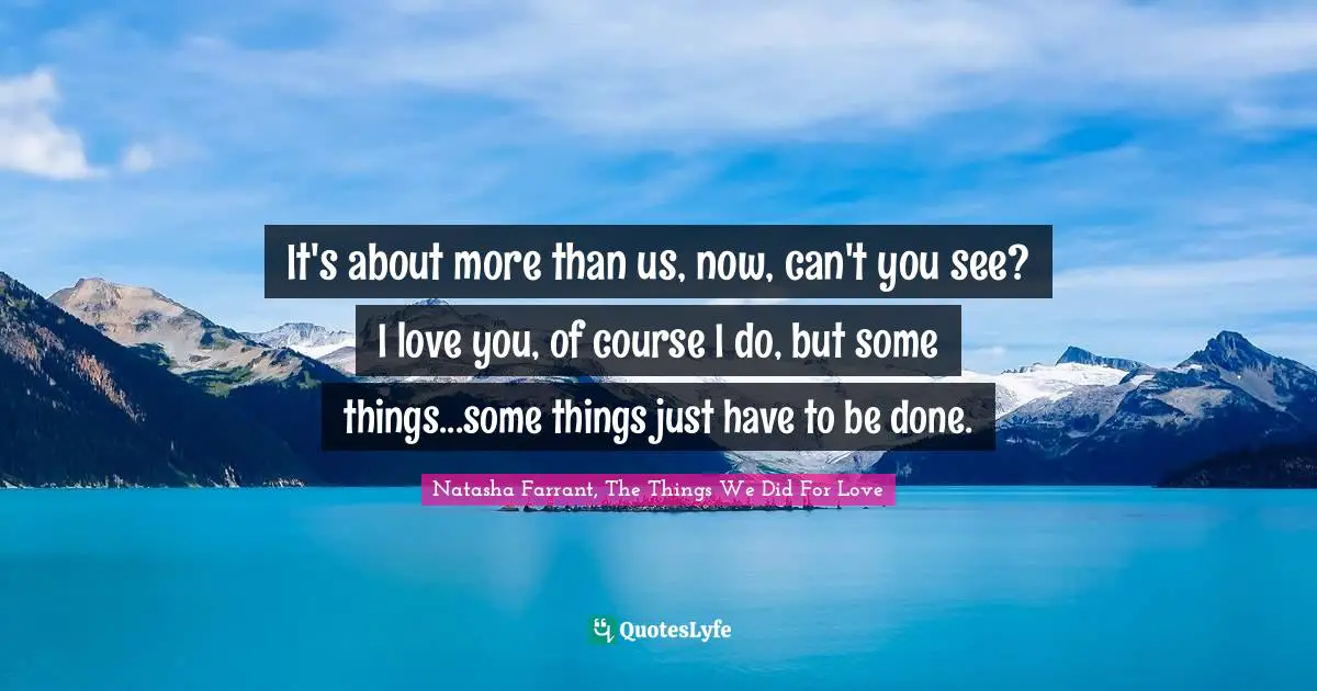 It's about more than us, now, can't you see? I love you, of course I do, but some things...some things just have to be done.