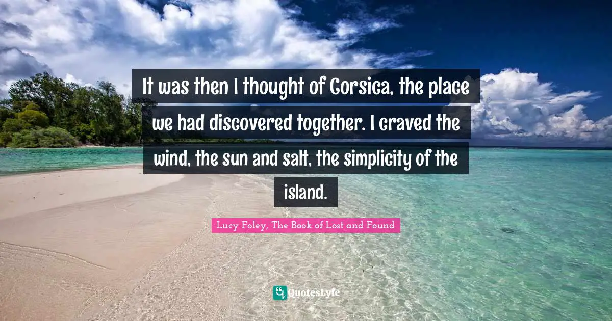 Lost And Found Quotes: "It was then I thought of Corsica, the place we had discovered together. I craved the wind, the sun and salt, the simplicity of the island."