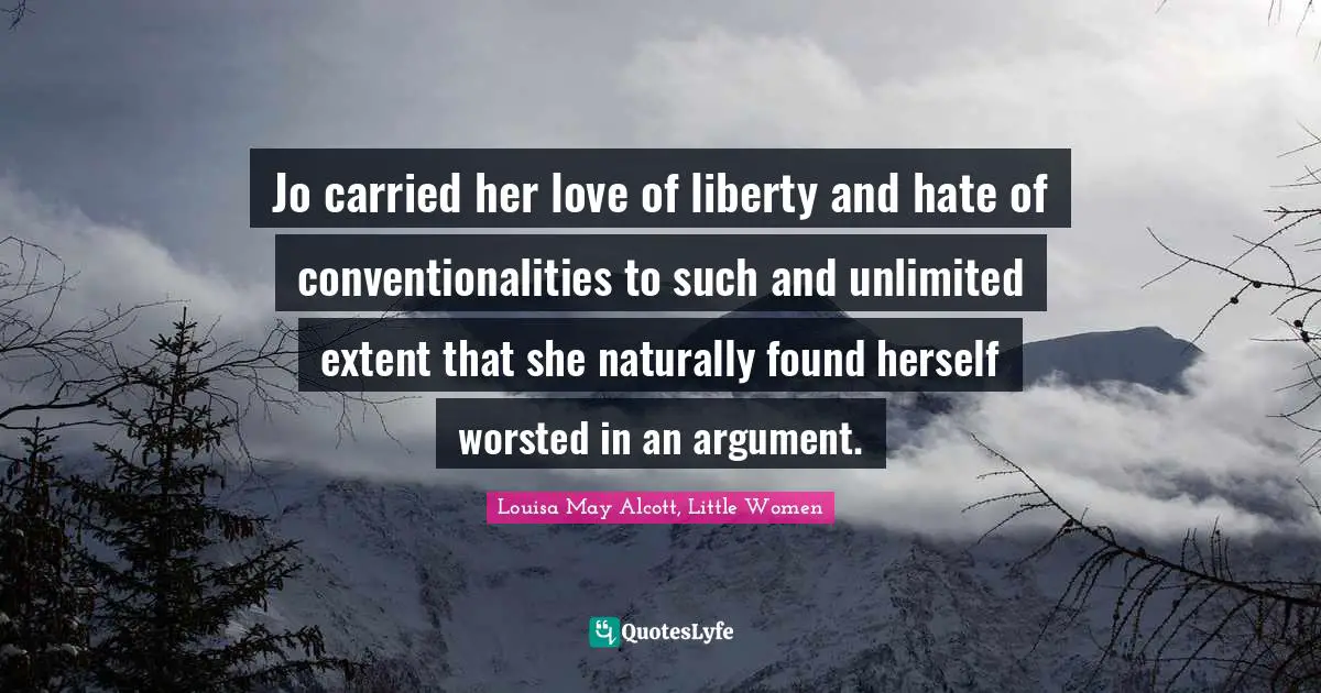 Jo carried her love of liberty and hate of conventionalities to such and unlimited extent that she naturally found herself worsted in an argument.