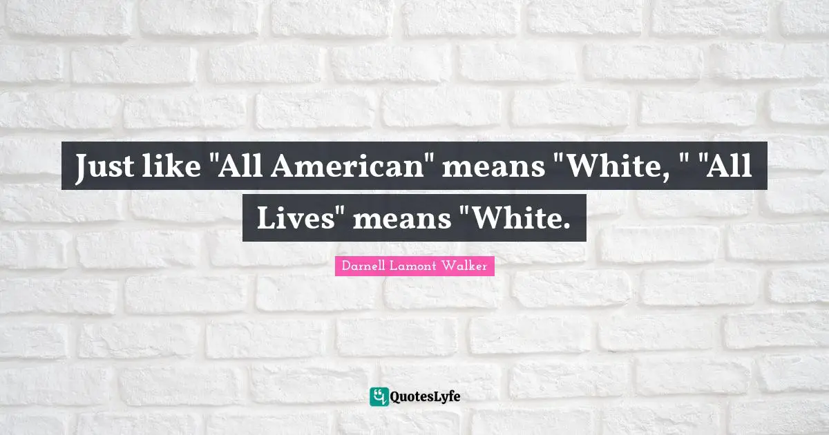 Darnell Lamont Walker Quotes: "Just like "All American" means "White, " "All Lives" means "White."