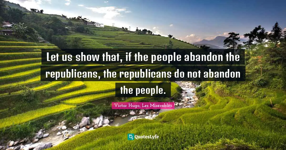Let us show that, if the people abandon the republicans, the republicans do not abandon the people.