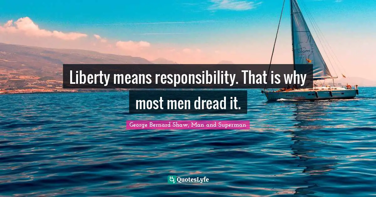 George Bernard Shaw Quotes: "Liberty means responsibility. That is why most men dread it."