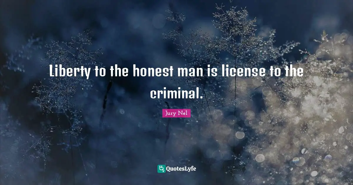 Liberty to the honest man is license to the criminal.