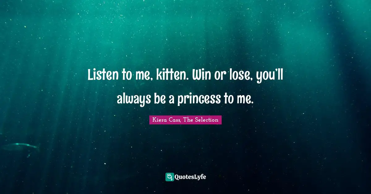 Listen to me, kitten. Win or lose, you’ll always be a princess to me.