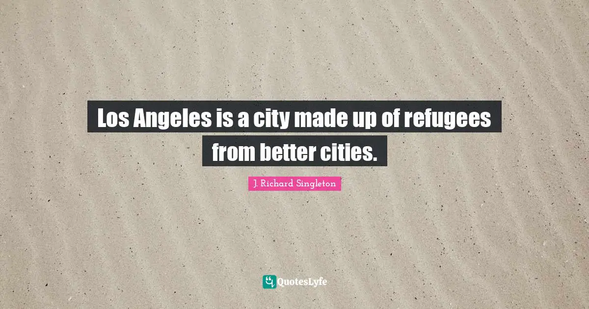 Los Angeles is a city made up of refugees from better cities.