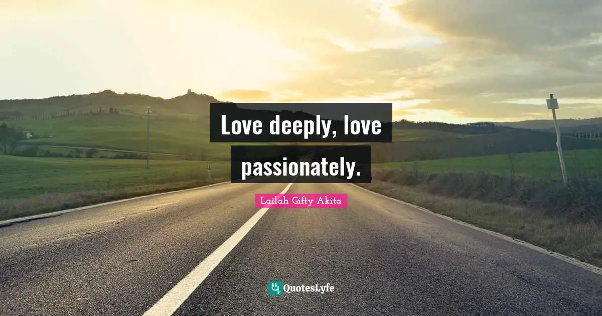 Inspired Inspired Quotes: "Love deeply, love passionately."