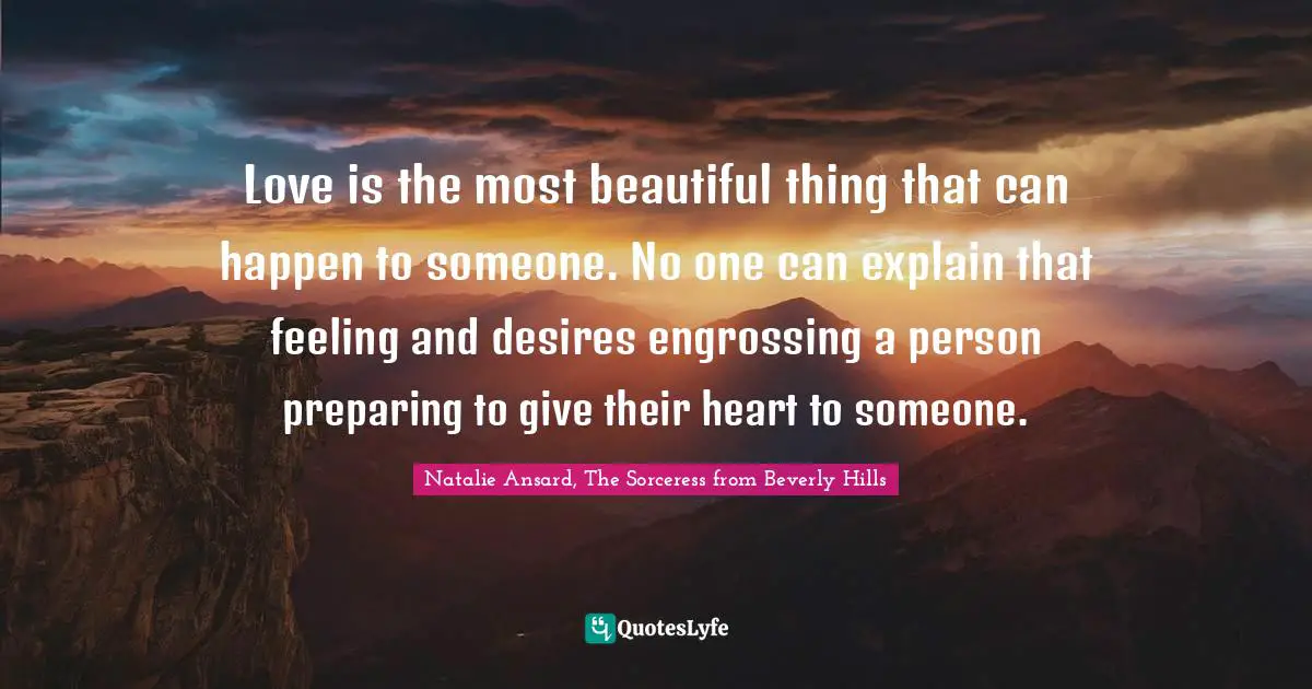 Love is the most beautiful thing that can happen to someone. No one can explain that feeling and desires engrossing a person preparing to give their heart to someone.