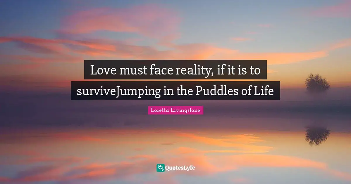 Love must face reality, if it is to surviveJumping in the Puddles of Life