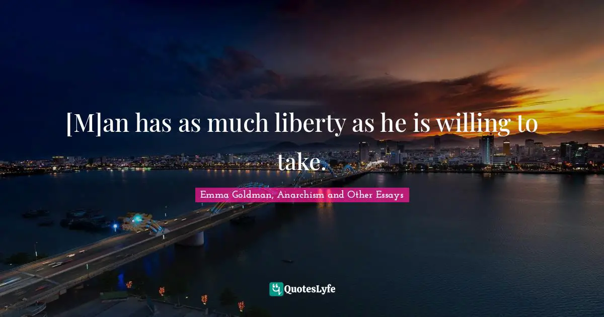 [M]an has as much liberty as he is willing to take.