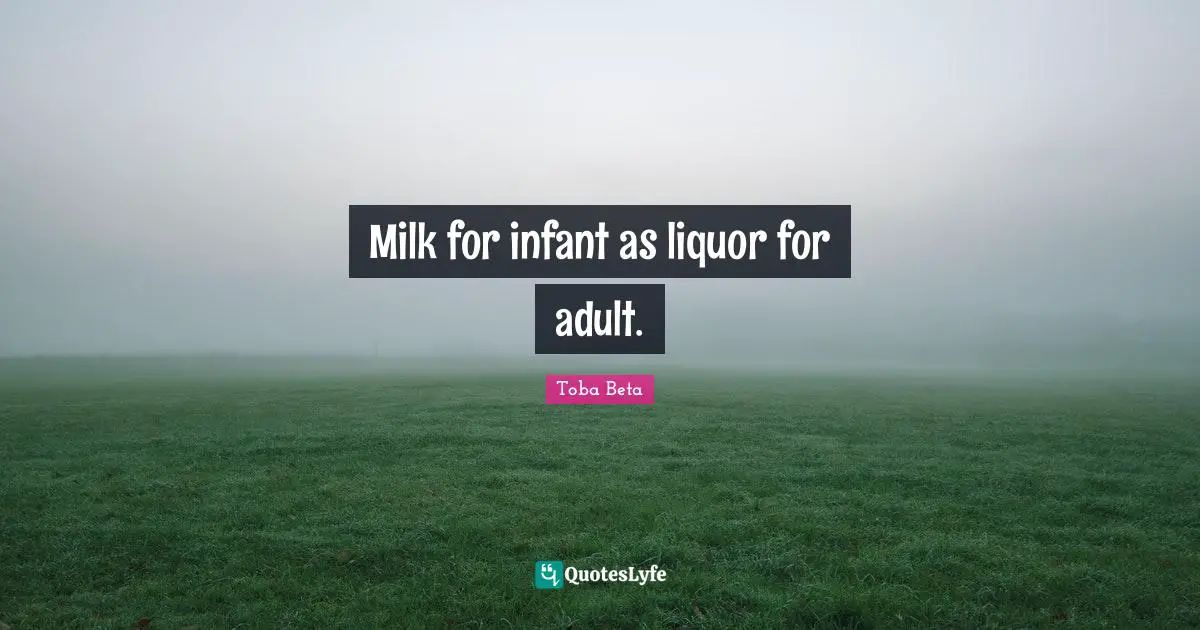 Milk for infant as liquor for adult.
