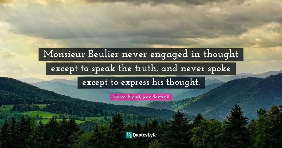 Monsieur Beulier never engaged in thought except to speak the truth, and never spoke except to express his thought.
