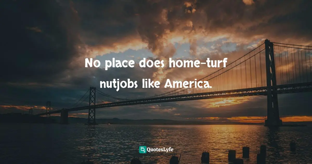 No place does home-turf nutjobs like America.