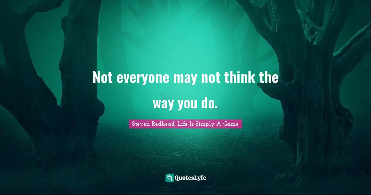 Steven Redhead, Life Is Simply A Game Quotes: "Not everyone may not think the way you do."
