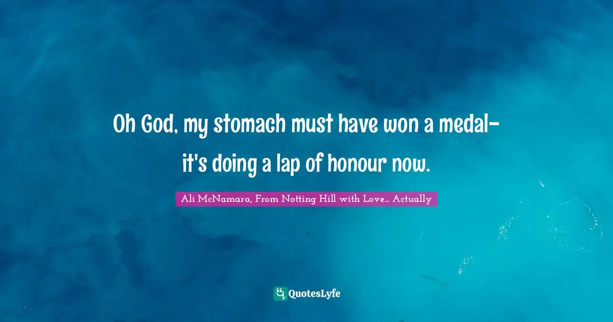 Oh God, my stomach must have won a medal- it's doing a lap of honour now.