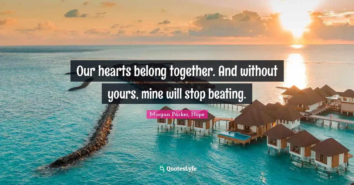 Romance Novels Quotes: "Our hearts belong together. And without yours, mine will stop beating."