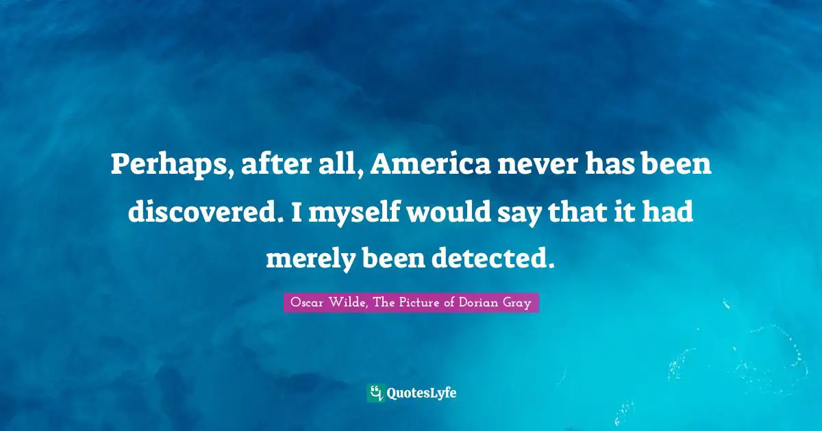 Oscar Wilde, The Picture Of Dorian Gray Quotes: "Perhaps, after all, America never has been discovered. I myself would say that it had merely been detected."