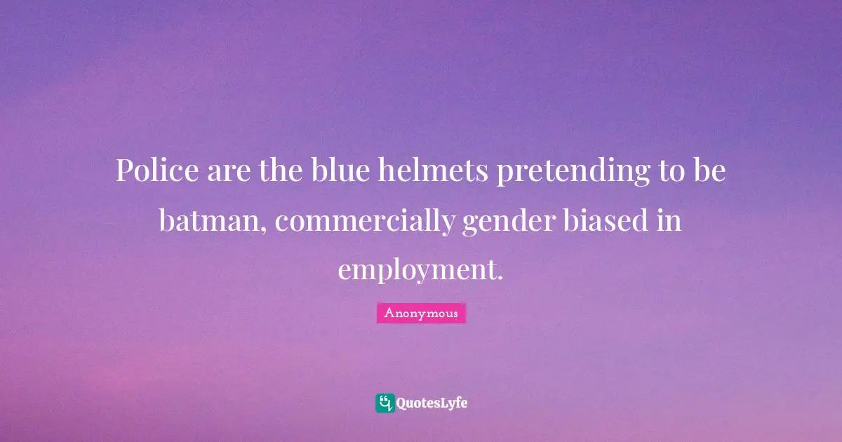 Police are the blue helmets pretending to be batman, commercially gender biased in employment.