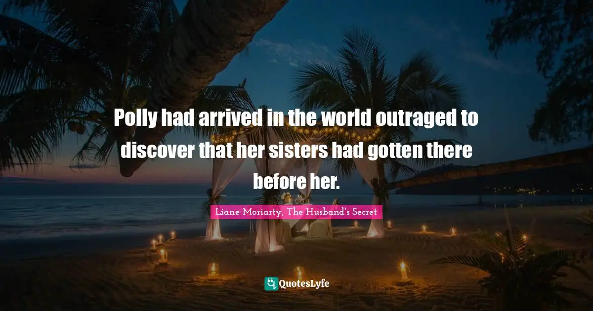 Polly had arrived in the world outraged to discover that her sisters had gotten there before her.