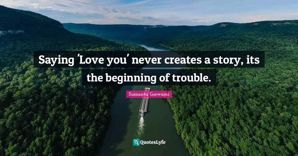 Saying 'Love you' never creates a story, its the beginning of trouble.
