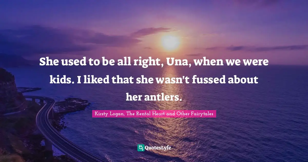 She used to be all right, Una, when we were kids. I liked that she wasn't fussed about her antlers.