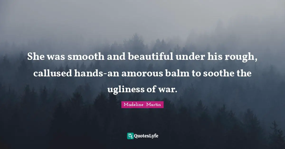 She was smooth and beautiful under his rough, callused hands-an amorous balm to soothe the ugliness of war.