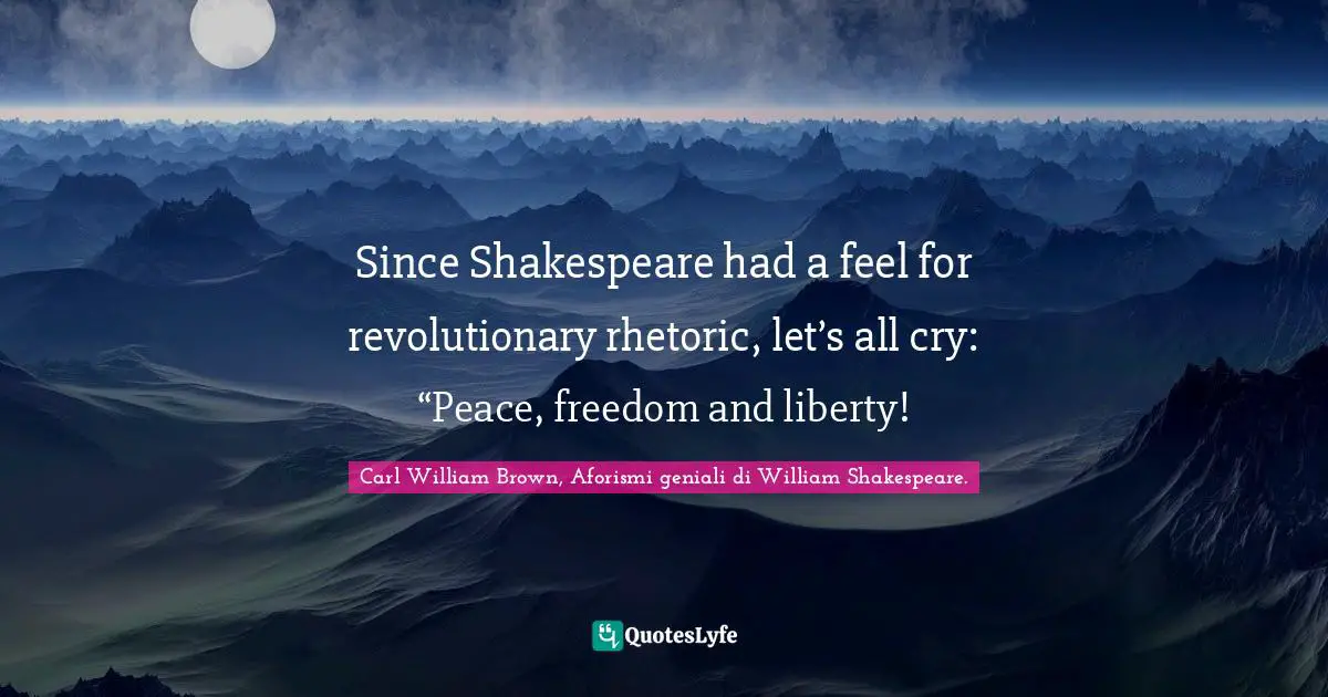 William Quotes: "Since Shakespeare had a feel for revolutionary rhetoric, let’s all cry: “Peace, freedom and liberty!"