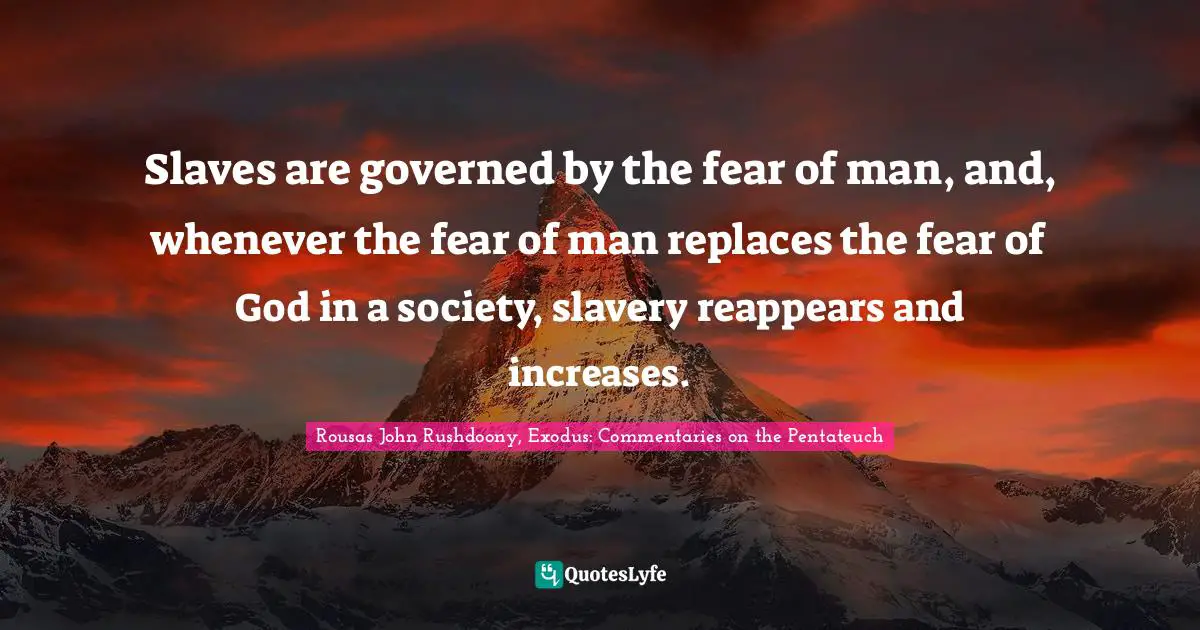 R.J. Rushdoony Quotes: "Slaves are governed by the fear of man, and, whenever the fear of man replaces the fear of God in a society, slavery reappears and increases."