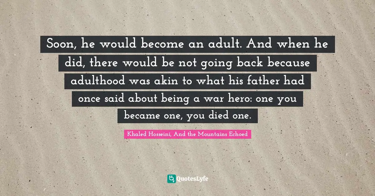 Soon, he would become an adult. And when he did, there would be not going back because adulthood was akin to what his father had once said about being a war hero: one you became one, you died one.