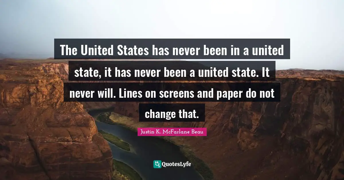 Disunity Quotes: "The United States has never been in a united state, it has never been a united state. It never will. Lines on screens and paper do not change that."
