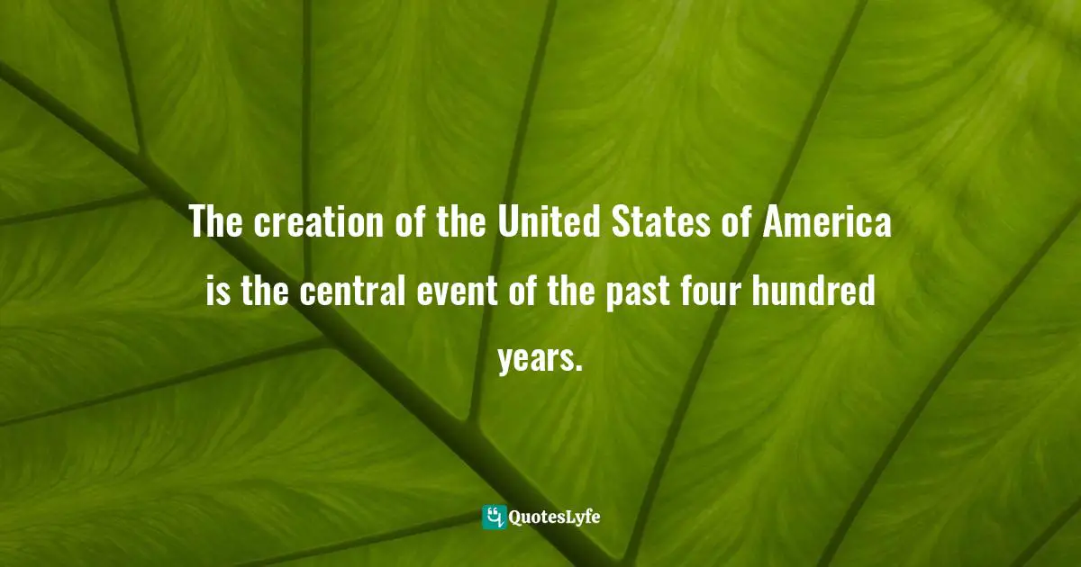 E.J.H. Corner Quotes: "The creation of the United States of America is the central event of the past four hundred years."