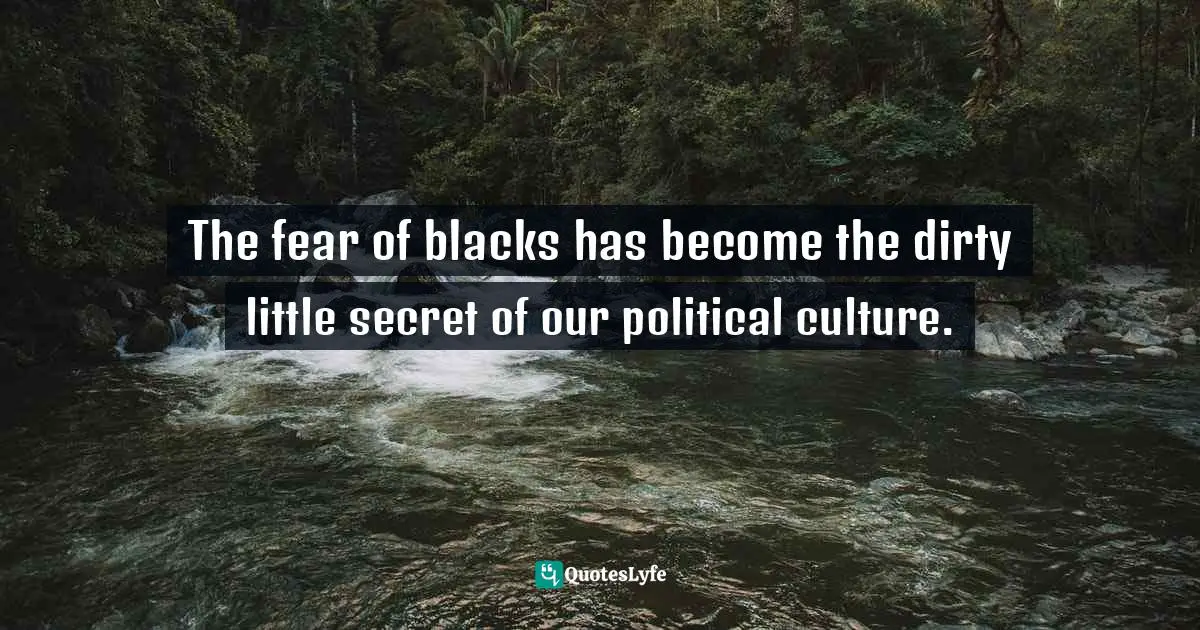 The fear of blacks has become the dirty little secret of our political culture.