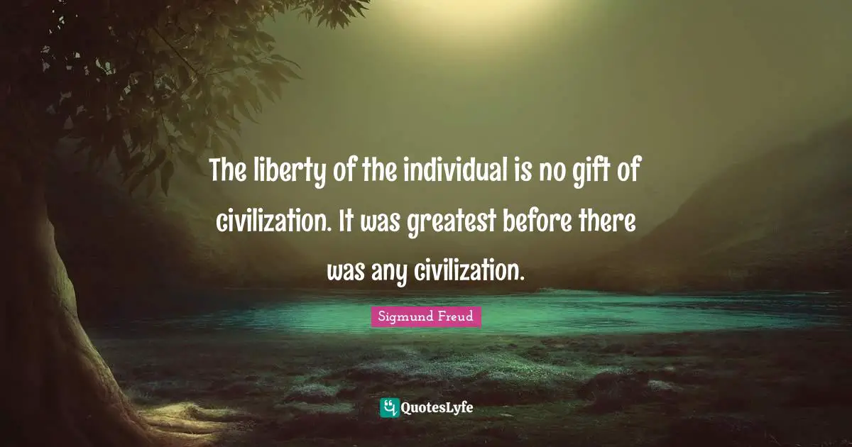 The liberty of the individual is no gift of civilization. It was greatest before there was any civilization.