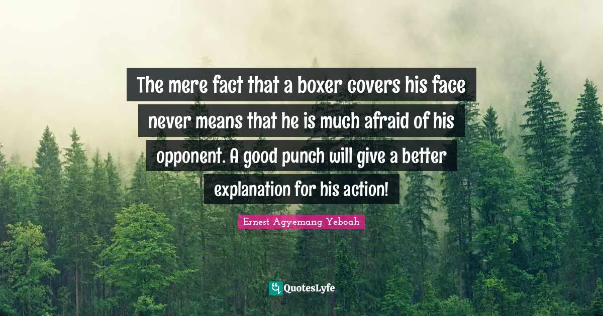 The mere fact that a boxer covers his face never means that he is much afraid of his opponent. A good punch will give a better explanation for his action!