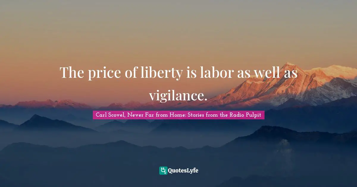 The price of liberty is labor as well as vigilance.