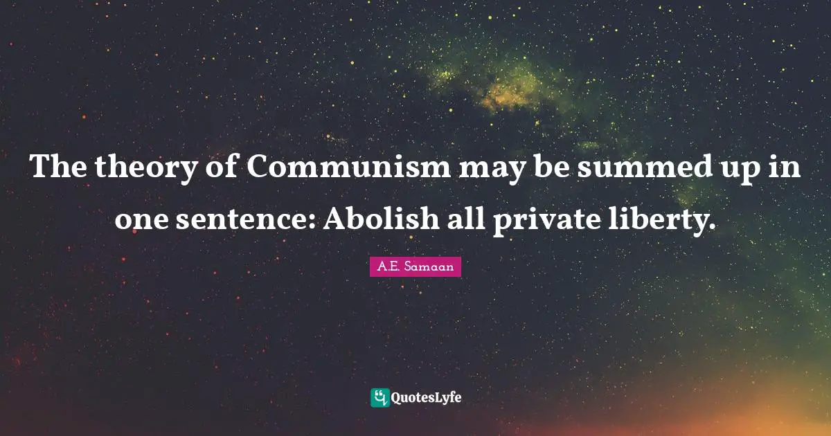 A.E. Samaan Quotes: "The theory of Communism may be summed up in one sentence: Abolish all private liberty."