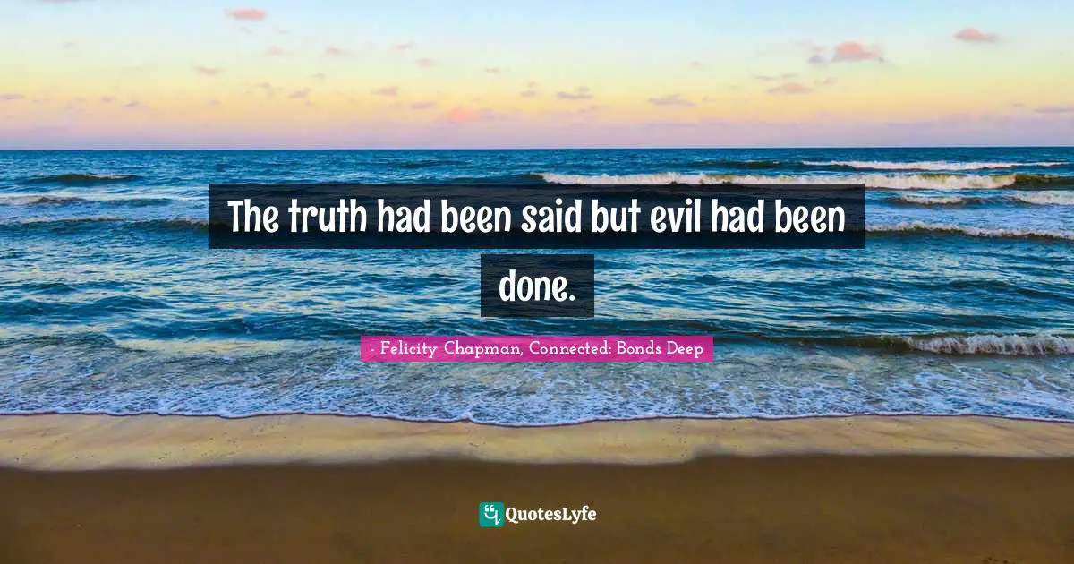 The truth had been said but evil had been done.