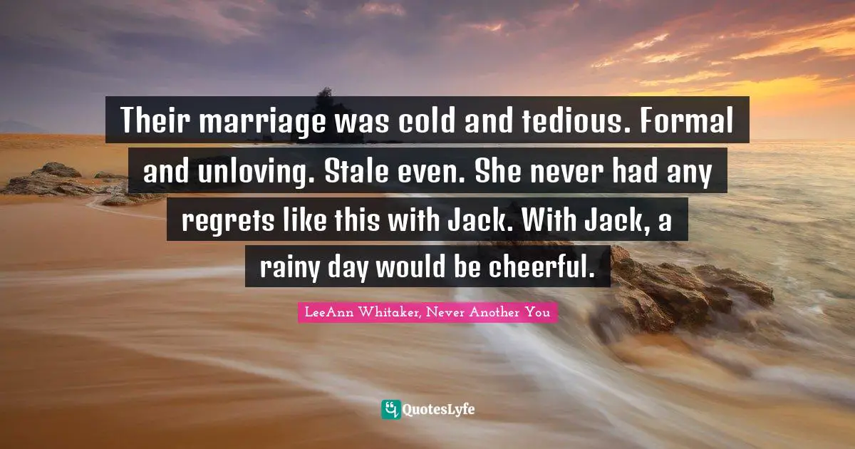 Their marriage was cold and tedious. Formal and unloving. Stale even. She never had any regrets like this with Jack. With Jack, a rainy day would be cheerful.