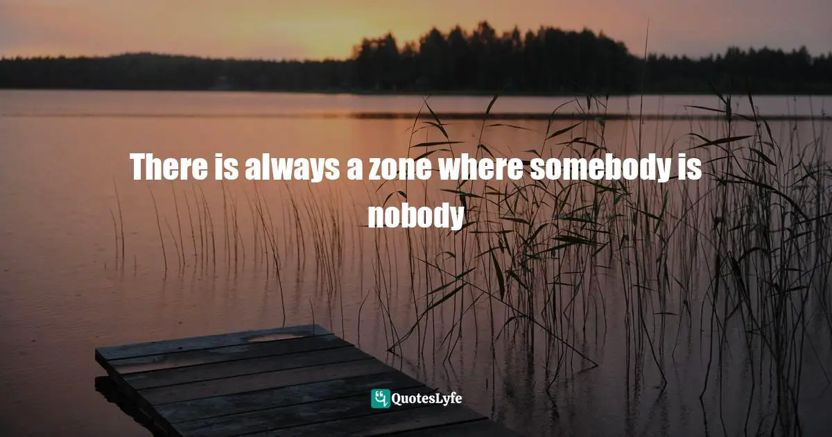 There is always a zone where somebody is nobody