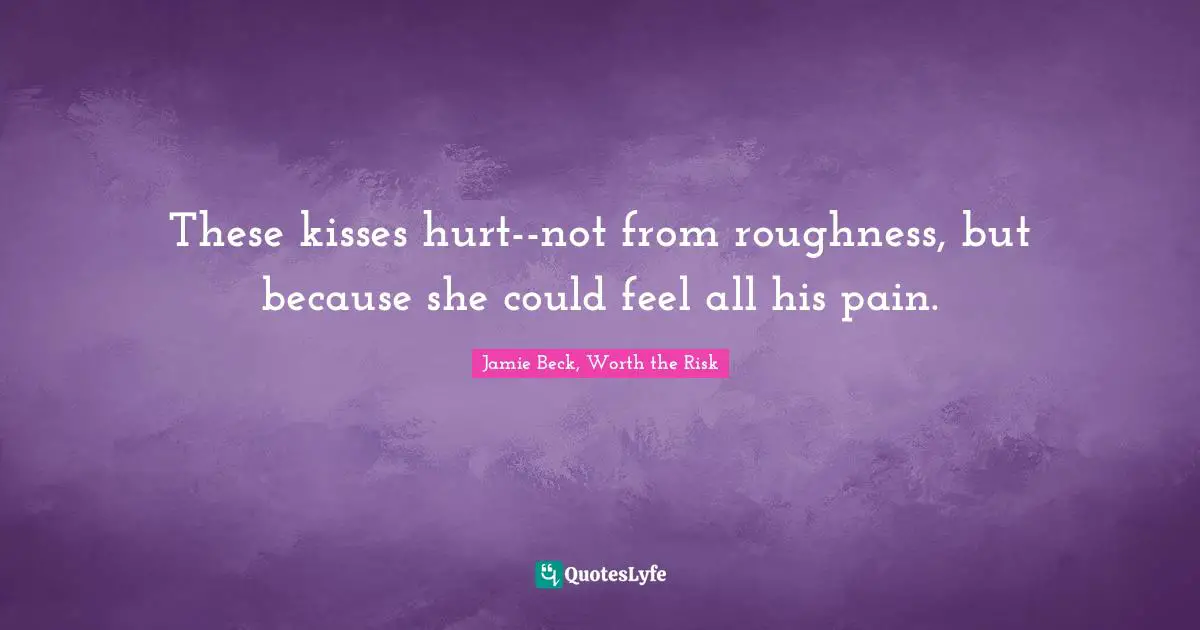 These kisses hurt--not from roughness, but because she could feel all his pain.