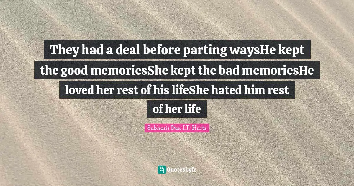 They had a deal before parting waysHe kept the good memoriesShe kept the bad memoriesHe loved her rest of his lifeShe hated him rest of her life
