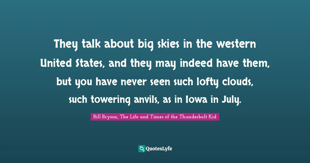 They talk about big skies in the western United States, and they may indeed have them, but you have never seen such lofty clouds, such towering anvils, as in Iowa in July.