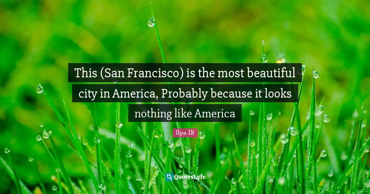 This (San Francisco) is the most beautiful city in America, Probably because it looks nothing like America