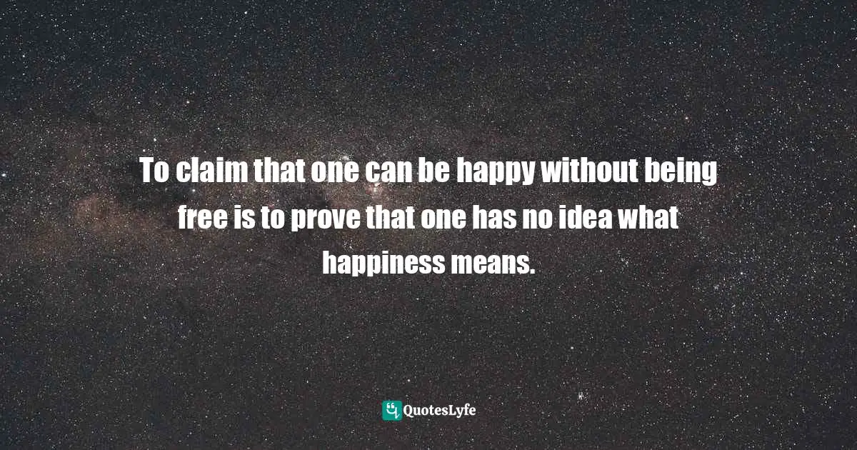Jakub Bożydar Wiśniewski, The Pith Of Life: Aphorisms In Honor Of Liberty Quotes: "To claim that one can be happy without being free is to prove that one has no idea what happiness means."
